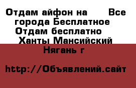 Отдам айфон на 32 - Все города Бесплатное » Отдам бесплатно   . Ханты-Мансийский,Нягань г.